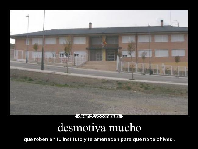 desmotiva mucho - que roben en tu instituto y te amenacen para que no te chives..