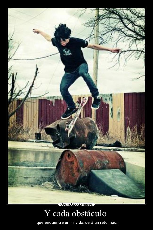 Y cada obstáculo - que encuentre en mi vida, será un reto más.