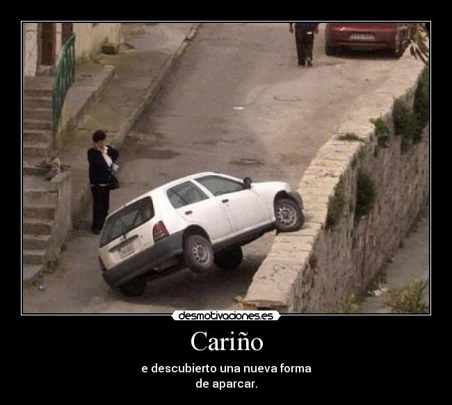 Cariño - e descubierto una nueva forma
de aparcar.