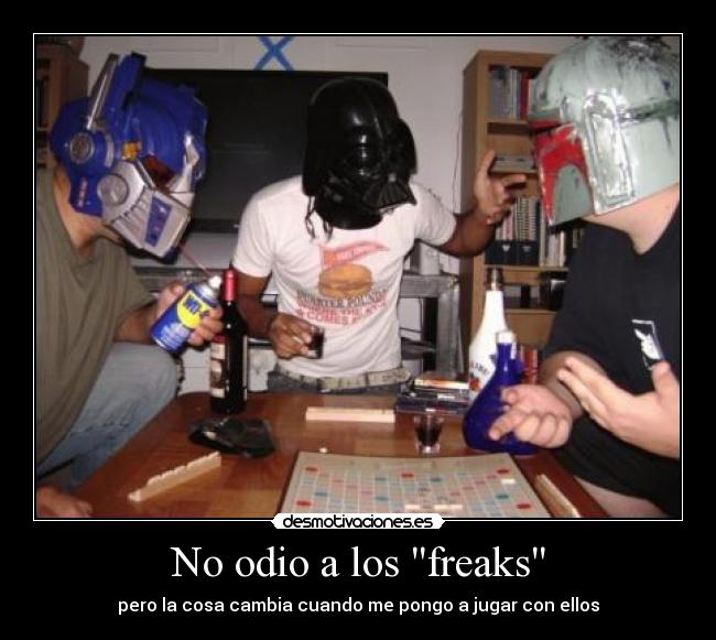 No odio a los freaks - pero la cosa cambia cuando me pongo a jugar con ellos