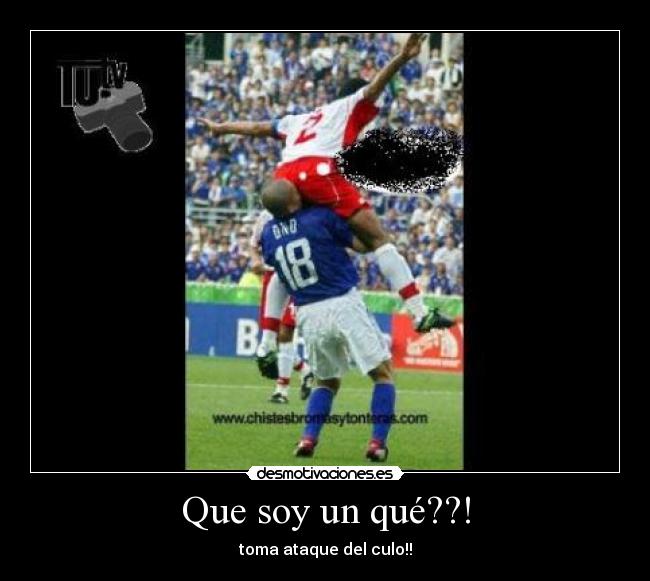 Que soy un qué??! - toma ataque del culo!!