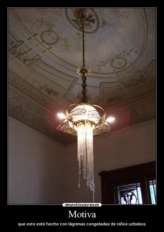 Motiva - que esto esté hecho con lágrimas congeladas de niños uzbekos.