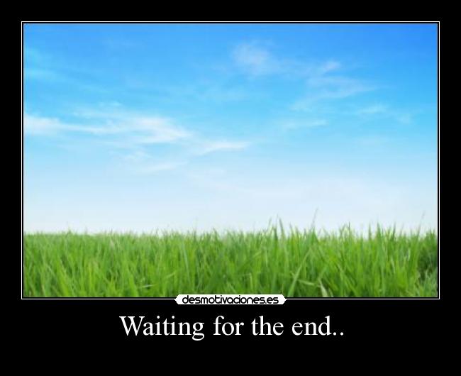 Waiting for the end.. - 