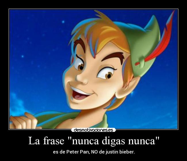 La frase nunca digas nunca - es de Peter Pan, NO de justin bieber.