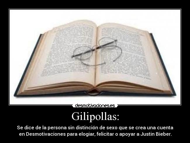 Gilipollas: - Se dice de la persona sin distinción de sexo que se crea una cuenta
en Desmotivaciones para elogiar, felicitar o apoyar a Justin Bieber.