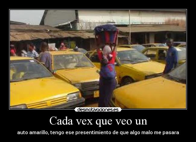 Cada vex que veo un - auto amarillo, tengo ese presentimiento de que algo malo me pasara