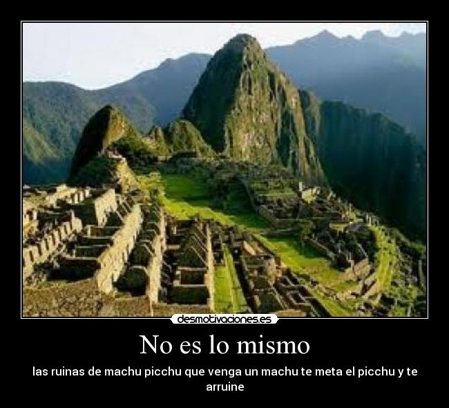 No es lo mismo - las ruinas de machu picchu que venga un machu te meta el picchu y te arruine