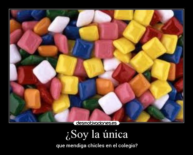 ¿Soy la única - que mendiga chicles en el colegio?