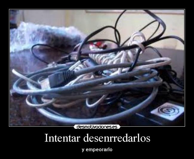 Intentar desenrredarlos - y empeorarlo