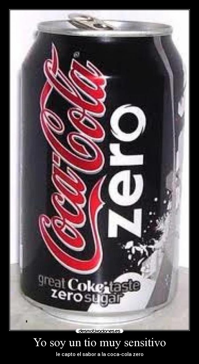 Yo soy un tio muy sensitivo - le capto el sabor a la coca-cola zero