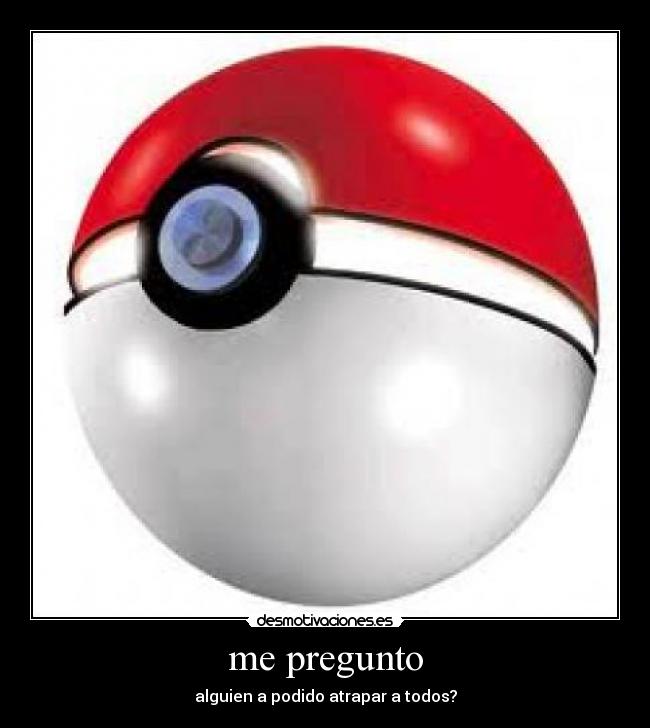 me pregunto - alguien a podido atrapar a todos?