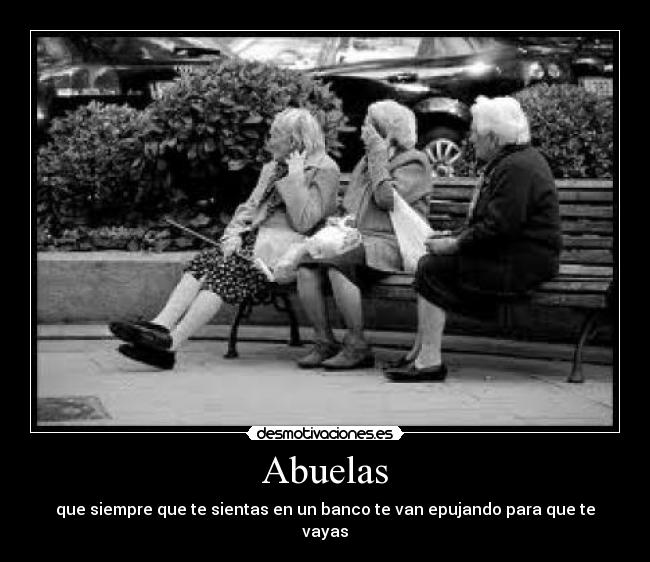 Abuelas - que siempre que te sientas en un banco te van epujando para que te vayas