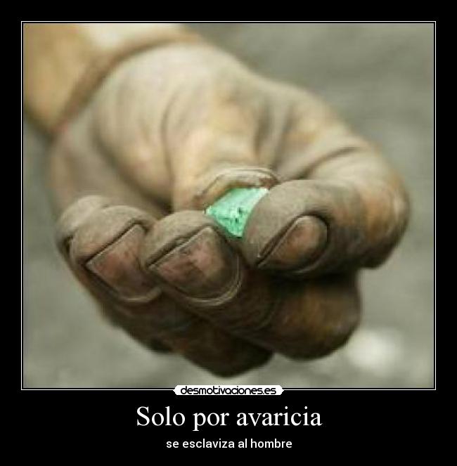 Solo por avaricia - se esclaviza al hombre