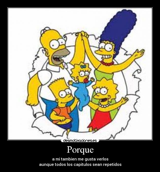 Porque - a mi tambien me gusta verlos
aunque todos los capitulos sean repetidos