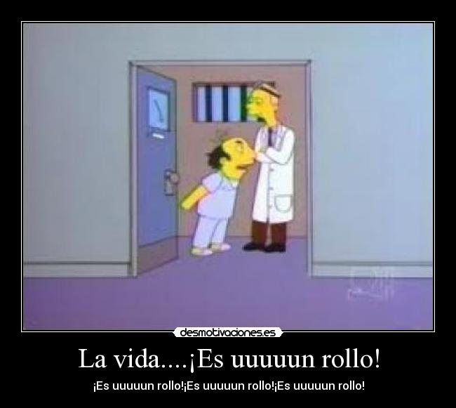 La vida....¡Es uuuuun rollo! - ¡Es uuuuun rollo!¡Es uuuuun rollo!¡Es uuuuun rollo!