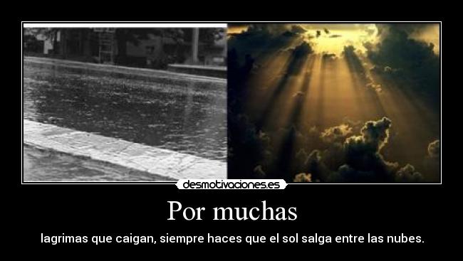 Por muchas - lagrimas que caigan, siempre haces que el sol salga entre las nubes.