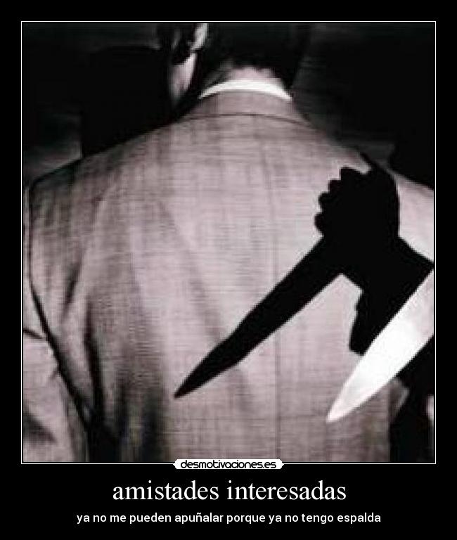 amistades interesadas - ya no me pueden apuñalar porque ya no tengo espalda