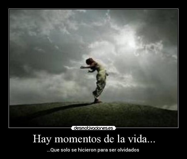 Hay momentos de la vida... - ...Que solo se hicieron para ser olvidados