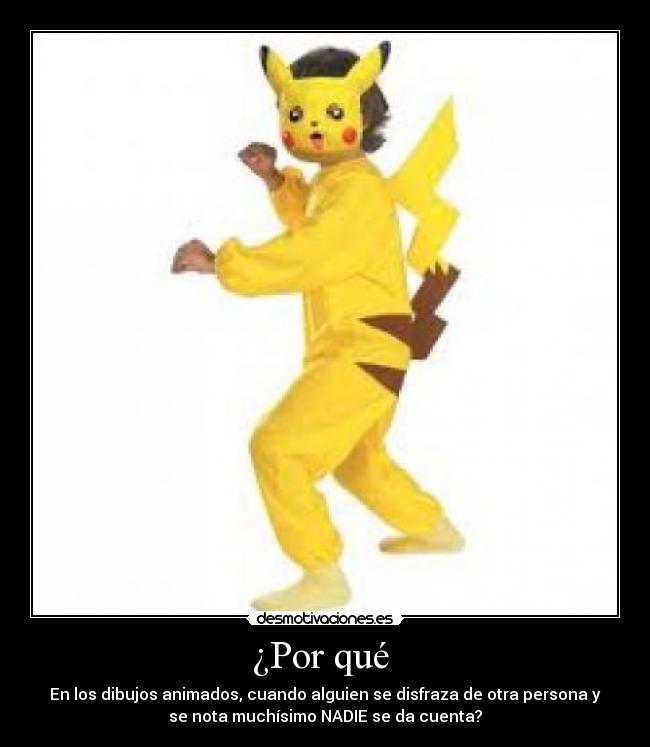 ¿Por qué - En los dibujos animados, cuando alguien se disfraza de otra persona y
se nota muchísimo NADIE se da cuenta?