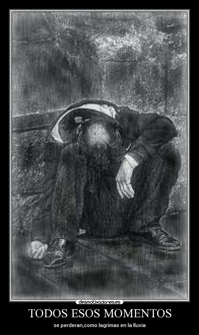 TODOS ESOS MOMENTOS - se perderan,como lagrimas en la lluvia