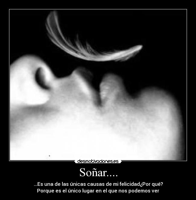 Soñar.... - ...Es una de las únicas causas de mi felicidad¿Por qué?
Porque es el único lugar en el que nos podemos ver