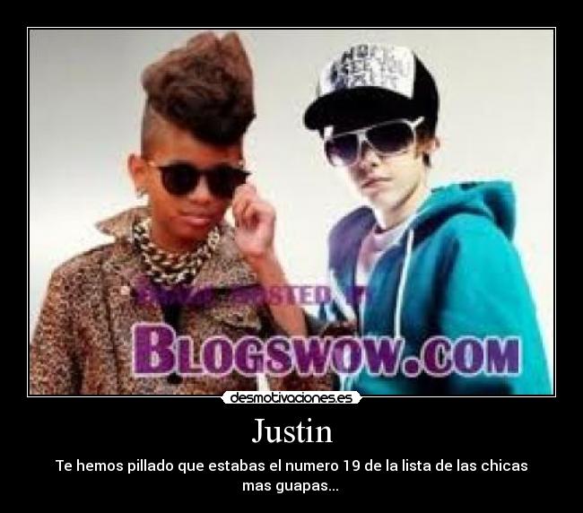 Justin - Te hemos pillado que estabas el numero 19 de la lista de las chicas mas guapas...