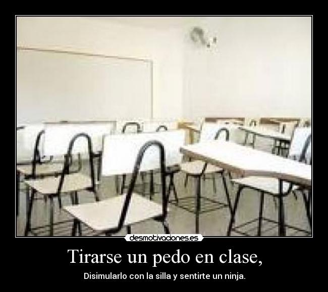 Tirarse un pedo en clase, - Disimularlo con la silla y sentirte un ninja.