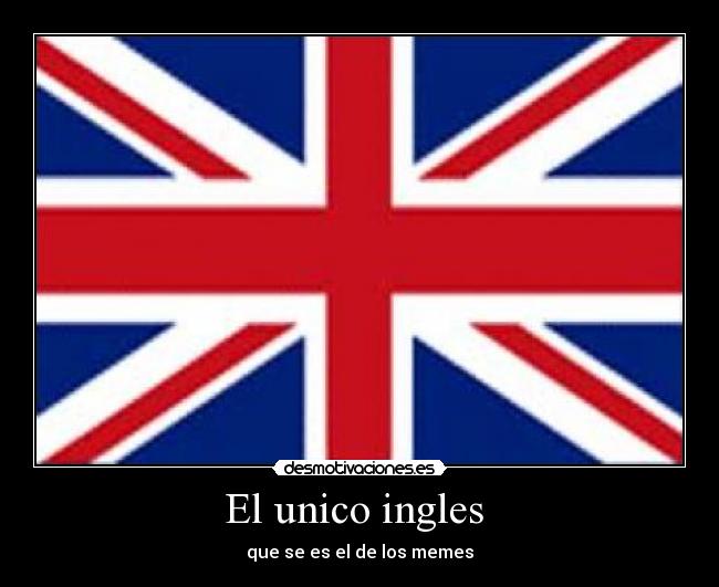 El unico ingles  - que se es el de los memes