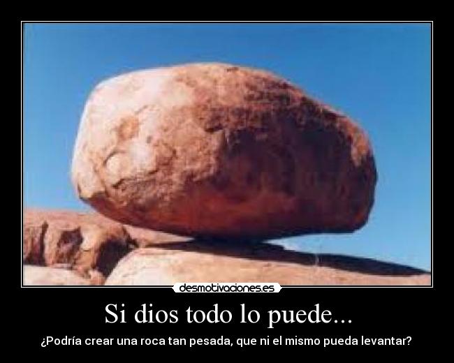 Si dios todo lo puede... - ¿Podría crear una roca tan pesada, que ni el mismo pueda levantar? 