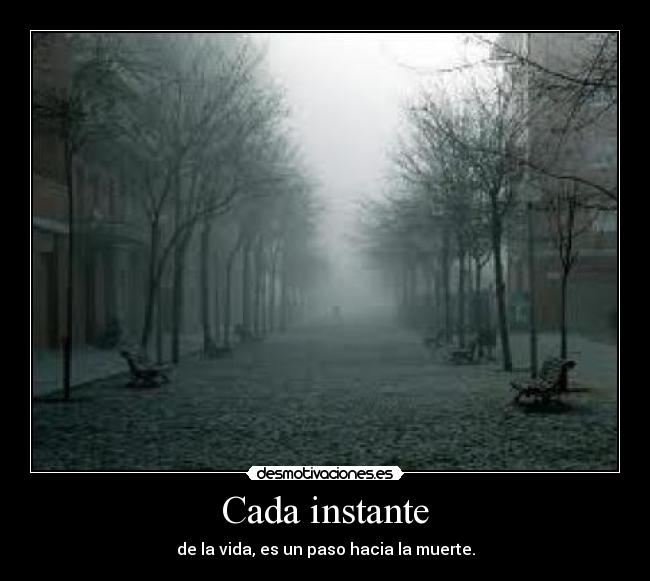 Cada instante - de la vida, es un paso hacia la muerte.