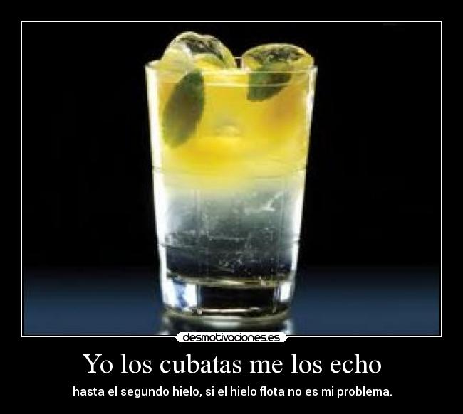 Yo los cubatas me los echo - hasta el segundo hielo, si el hielo flota no es mi problema.