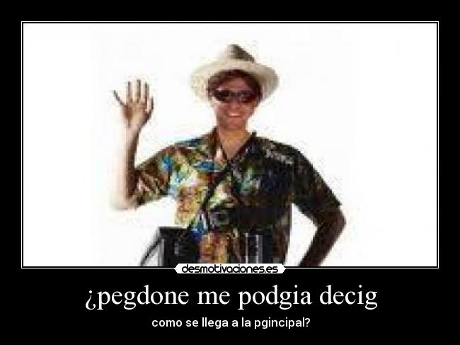 ¿pegdone me podgia decig - como se llega a la pgincipal?