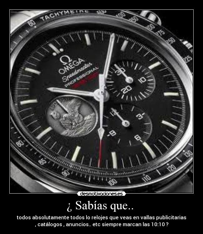 ¿ Sabías que.. - todos absolutamente todos lo relojes que veas en vallas publicitarias
, catálogos , anuncios.. etc siempre marcan las 10:10 ?