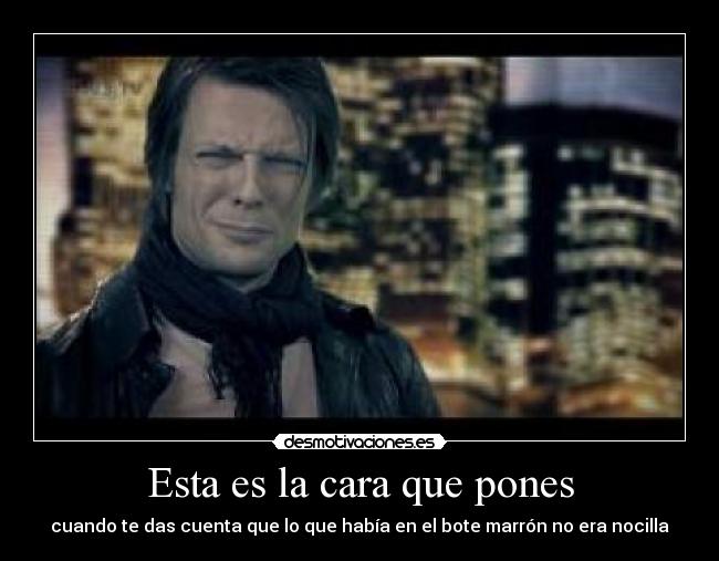 Esta es la cara que pones - cuando te das cuenta que lo que había en el bote marrón no era nocilla