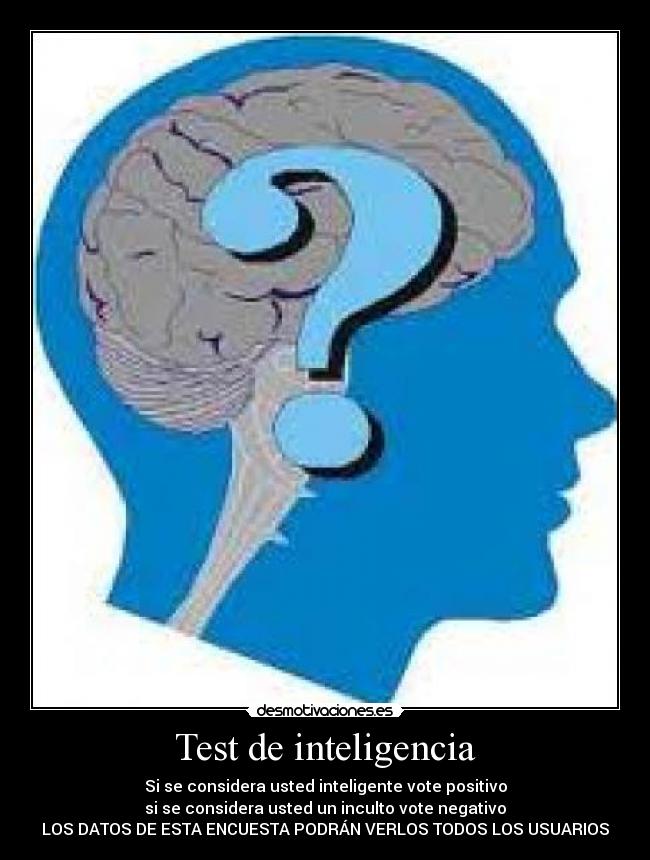 Test de inteligencia - Si se considera usted inteligente vote positivo
si se considera usted un inculto vote negativo
LOS DATOS DE ESTA ENCUESTA PODRÁN VERLOS TODOS LOS USUARIOS