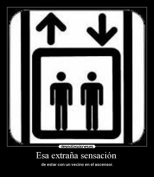 Esa extraña sensación - de estar con un vecino en el ascensor.