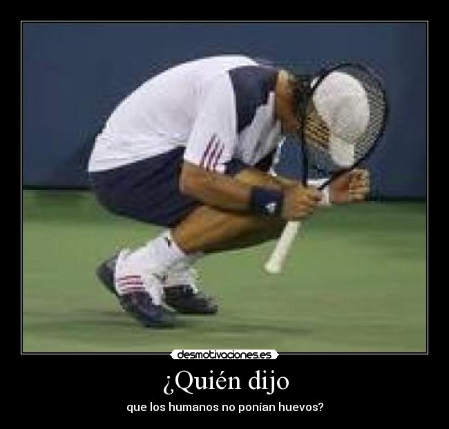 ¿Quién dijo - que los humanos no ponían huevos?