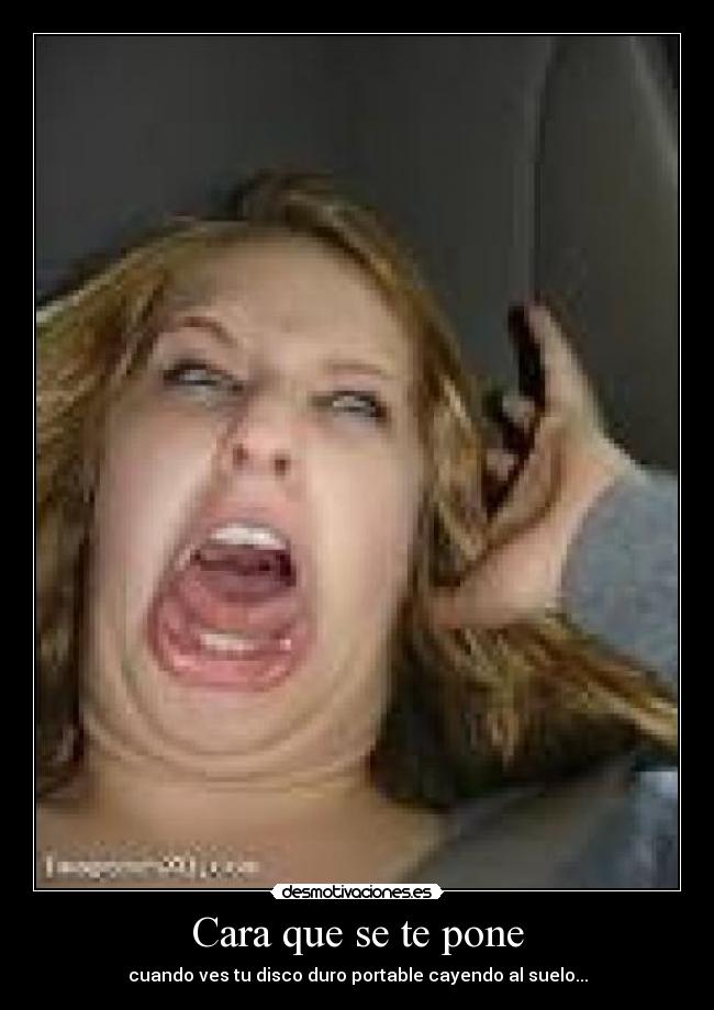 Cara que se te pone - cuando ves tu disco duro portable cayendo al suelo...