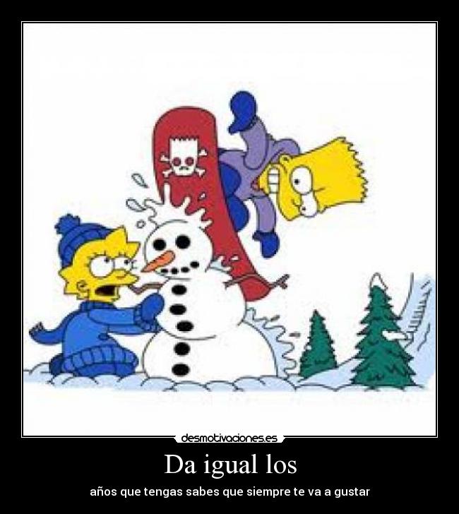 Da igual los - años que tengas sabes que siempre te va a gustar