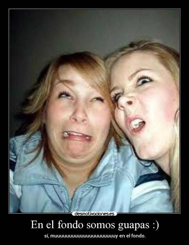 En el fondo somos guapas :) - 