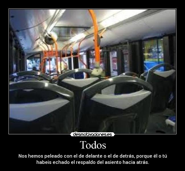 Todos - Nos hemos peleado con el de delante o el de detrás, porque él o tú
habeis echado el respaldo del asiento hacia atrás.