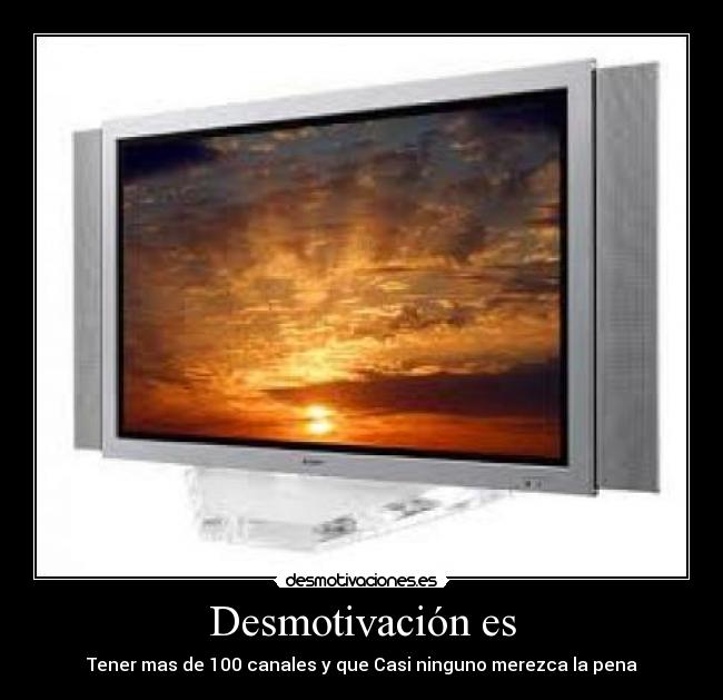 Desmotivación es - Tener mas de 100 canales y que Casi ninguno merezca la pena