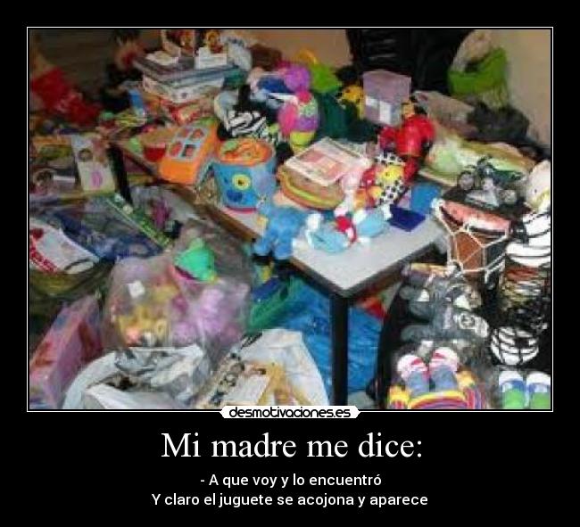 Mi madre me dice: - - A que voy y lo encuentró
Y claro el juguete se acojona y aparece