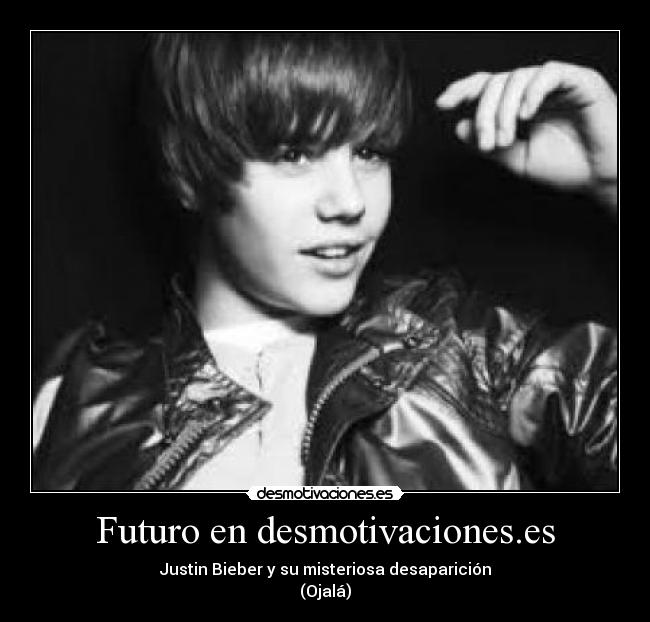 Futuro en desmotivaciones.es - Justin Bieber y su misteriosa desaparición
(Ojalá)