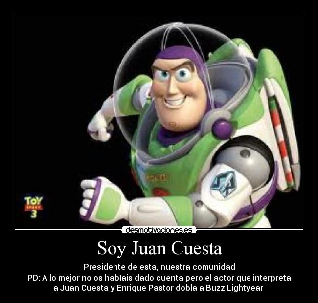 Soy Juan Cuesta - Presidente de esta, nuestra comunidad
PD: A lo mejor no os habíais dado cuenta pero el actor que interpreta
a Juan Cuesta y Enrique Pastor dobla a Buzz Lightyear