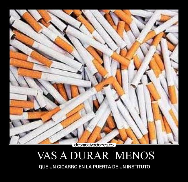 VAS A DURAR MENOS - QUE UN CIGARRO EN LA PUERTA DE UN INSTITUTO