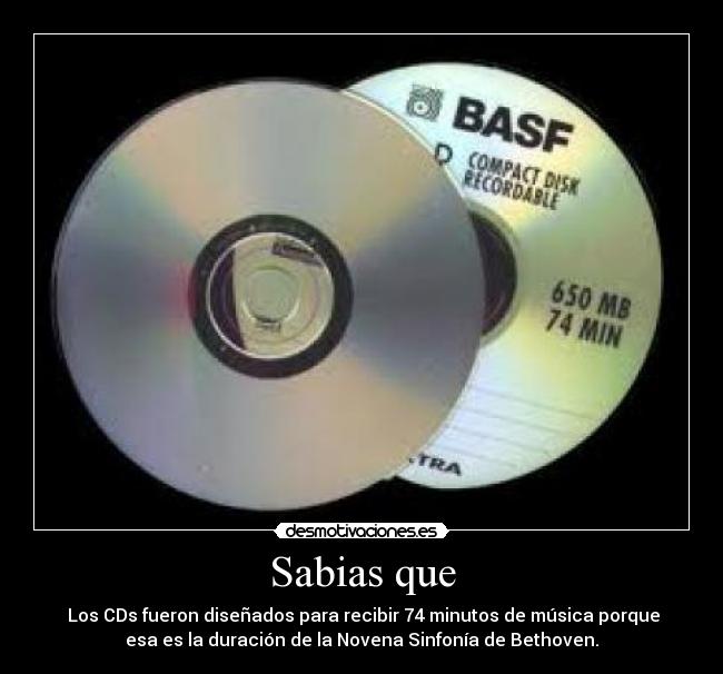 Sabias que - Los CDs fueron diseñados para recibir 74 minutos de música porque
esa es la duración de la Novena Sinfonía de Bethoven.