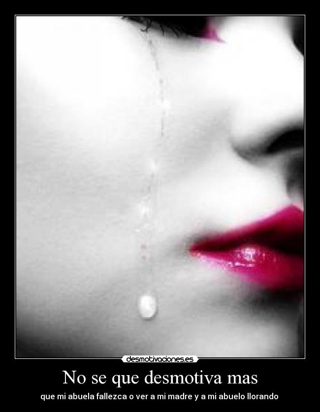 No se que desmotiva mas - que mi abuela fallezca o ver a mi madre y a mi abuelo llorando 