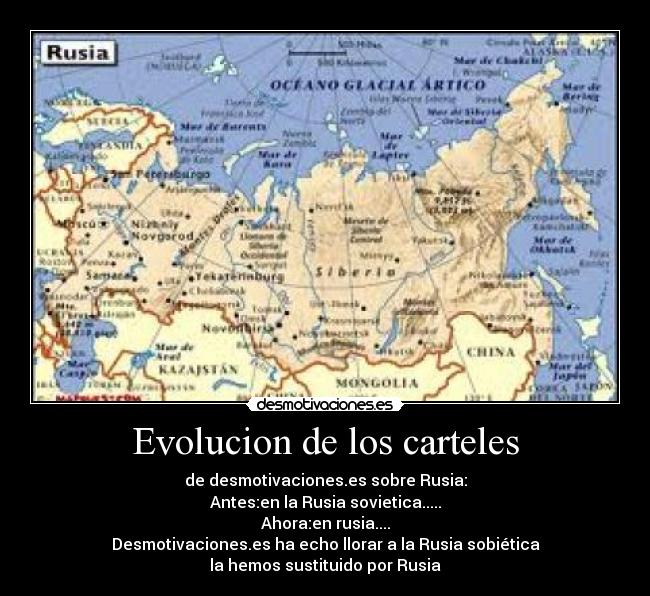 Evolucion de los carteles - de desmotivaciones.es sobre Rusia:
Antes:en la Rusia sovietica.....
Ahora:en rusia....
Desmotivaciones.es ha echo llorar a la Rusia sobiética
la hemos sustituido por Rusia