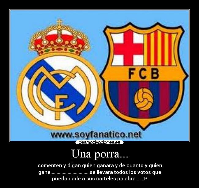 Una porra... - comenten y digan quien ganara y de cuanto y quien
gane................................se llevara todos los votos que
pueda darle a sus carteles palabra .... :P